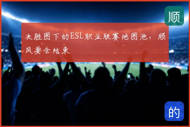 决胜图下的ESL职业联赛地图池，顺风要会结束
