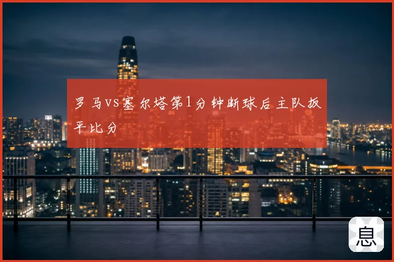 罗马vs塞尔塔第1分钟断球后主队扳平比分