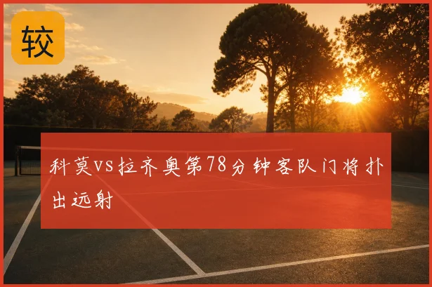 科莫vs拉齐奥第78分钟客队门将扑出远射