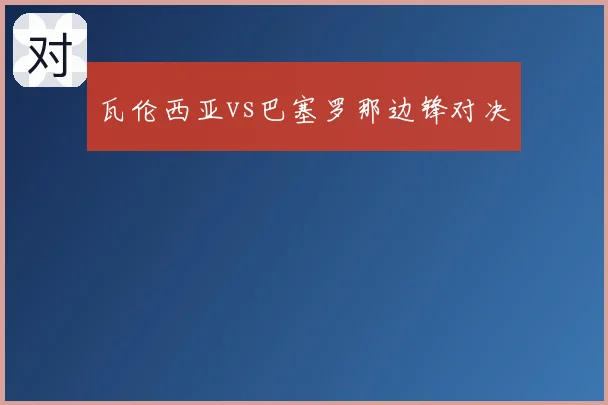 瓦伦西亚vs巴塞罗那边锋对决