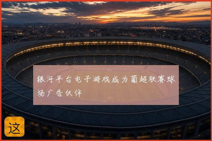 银河平台电子游戏成为葡超联赛球场广告伙伴