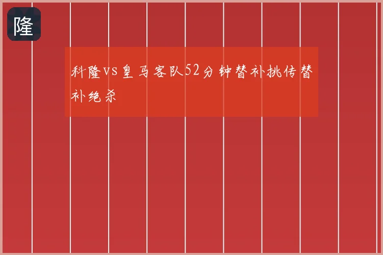 科隆vs皇马客队52分钟替补挑传替补绝杀