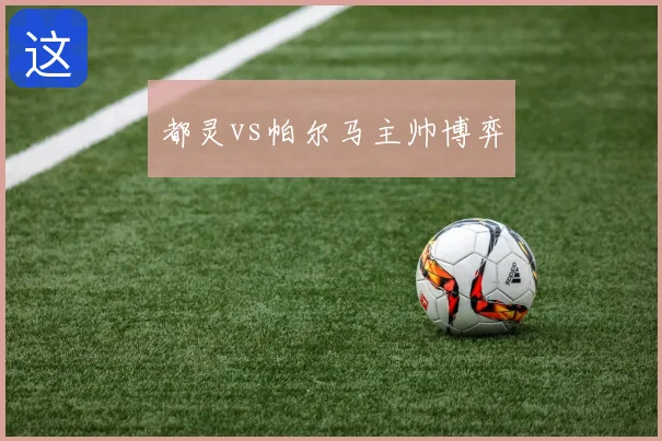 都灵vs帕尔马主帅博弈