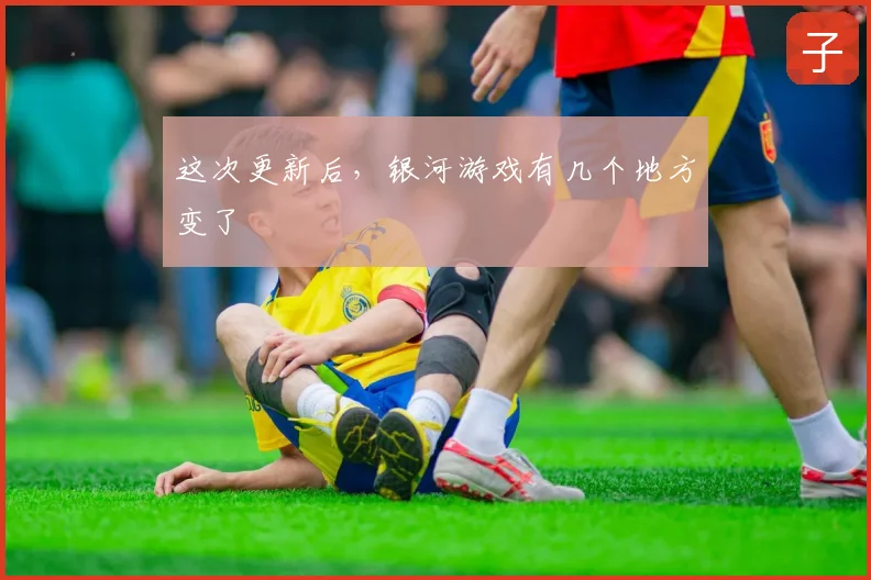 这次更新后，银河游戏有几个地方变了